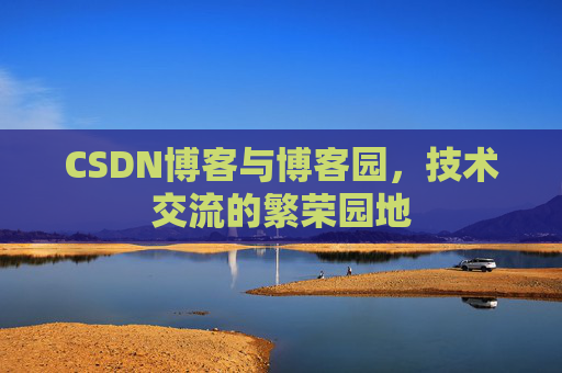 CSDN博客与博客园，技术交流的繁荣园地
